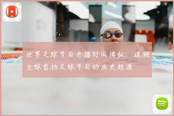 世界足球节目开播时间揭秘:追溯全球首档足球节目的历史起源