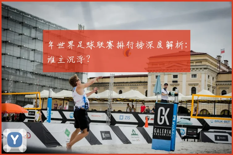 年世界足球联赛排行榜深度解析：谁主沉浮？