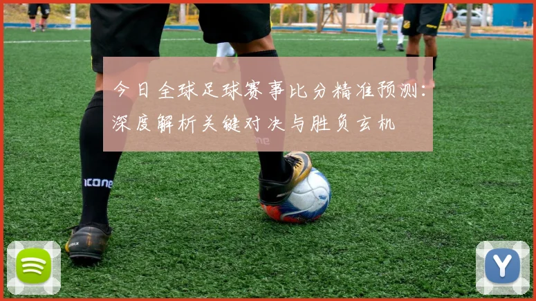 今日全球足球赛事比分精准预测:深度解析关键对决与胜负玄机