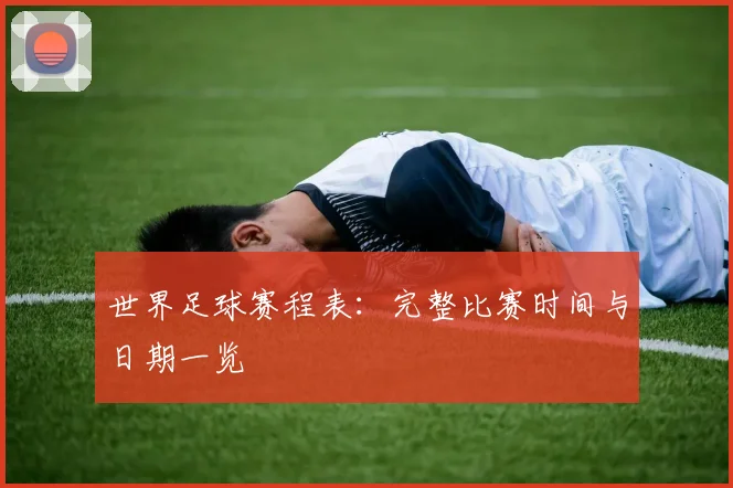 世界足球赛程表:完整比赛时间与日期一览