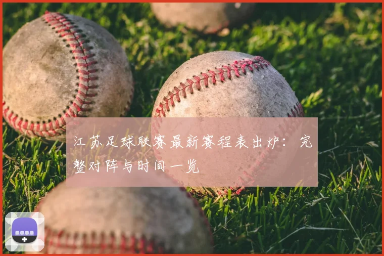 江苏足球联赛最新赛程表出炉:完整对阵与时间一览