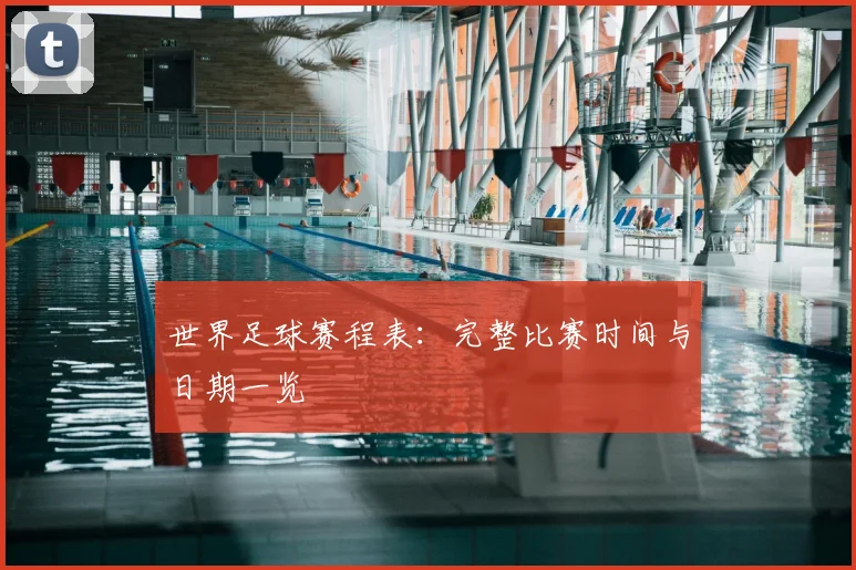 世界足球赛程表:完整比赛时间与日期一览