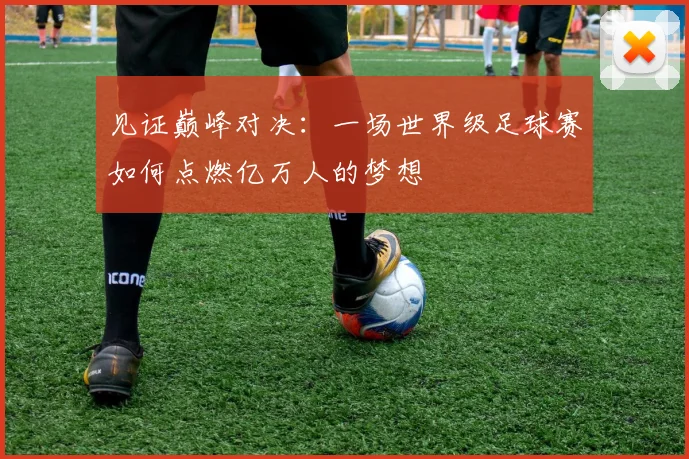 见证巅峰对决:一场世界级足球赛如何点燃亿万人的梦想